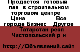 Продается  готовый  пав. в строительном торговом центре. › Цена ­ 7 000 000 - Все города Бизнес » Другое   . Татарстан респ.,Чистопольский р-н